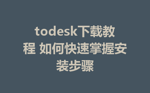 todesk下载教程 如何快速掌握安装步骤