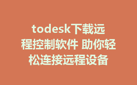 todesk下载远程控制软件 助你轻松连接远程设备