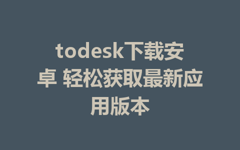 todesk下载安卓 轻松获取最新应用版本