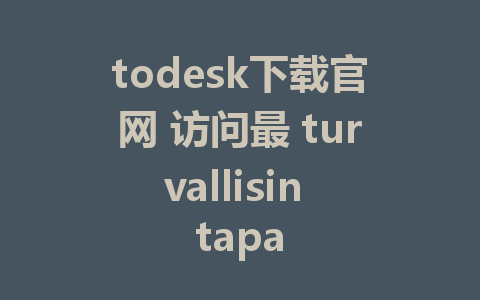 todesk下载官网 访问最 turvallisin tapa