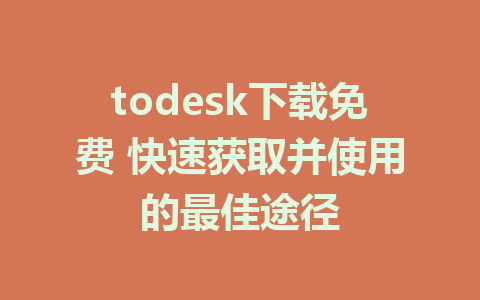 todesk下载免费 快速获取并使用的最佳途径