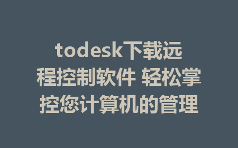 todesk下载远程控制软件 轻松掌控您计算机的管理