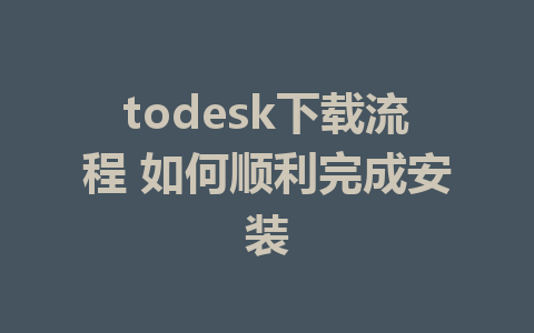 todesk下载流程 如何顺利完成安装