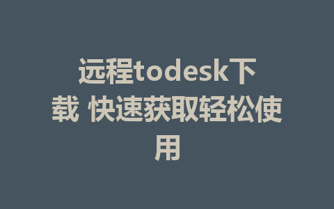 远程todesk下载 快速获取轻松使用