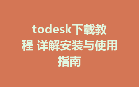 todesk下载教程 详解安装与使用指南