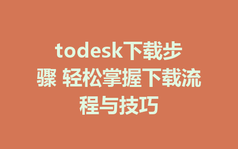 todesk下载步骤 轻松掌握下载流程与技巧