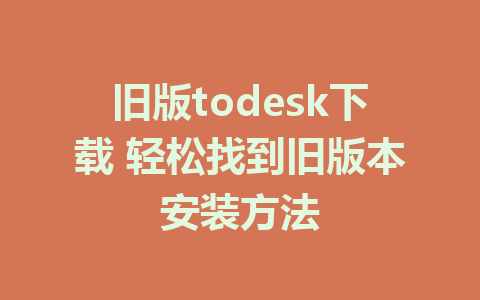 旧版todesk下载 轻松找到旧版本安装方法