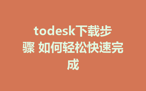 todesk下载步骤 如何轻松快速完成