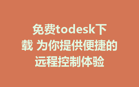 免费todesk下载 为你提供便捷的远程控制体验