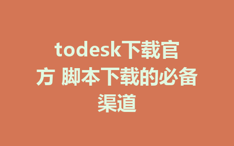 todesk下载官方 脚本下载的必备渠道