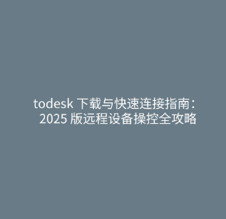 todesk 下载与快速连接指南：2025 版远程设备操控全攻略