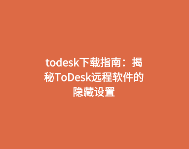 todesk下载指南：揭秘ToDesk远程软件的隐藏设置