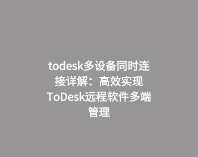 todesk多设备同时连接详解：高效实现ToDesk远程软件多端管理